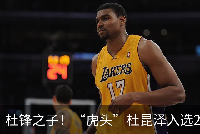 杜锋之子！“虎头”杜昆泽入选2026年Jr. NBA精英训练营