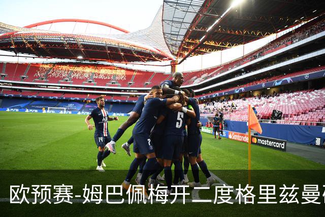 欧预赛-姆巴佩梅开二度格里兹曼破门 法国4-0荷兰
