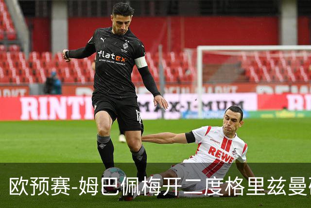 欧预赛-姆巴佩梅开二度格里兹曼破门 法国4-0荷兰