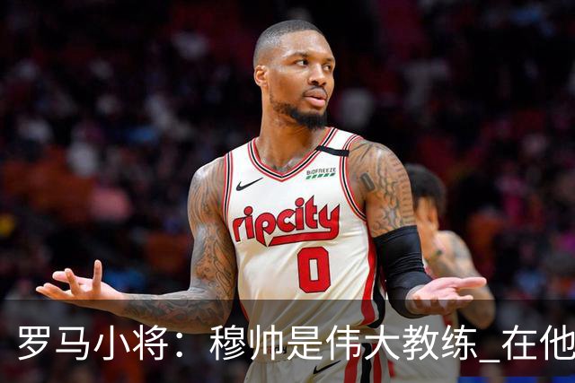 罗马小将：穆帅是伟大教练 在他麾下是种荣幸