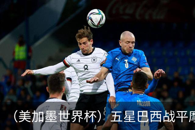 （美加墨世界杯）五星巴西战平摩洛哥 圣保罗球迷仍充满信心